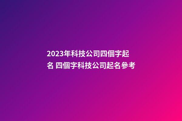 2023年科技公司四個字起名 四個字科技公司起名參考-第1張-公司起名-玄機派
